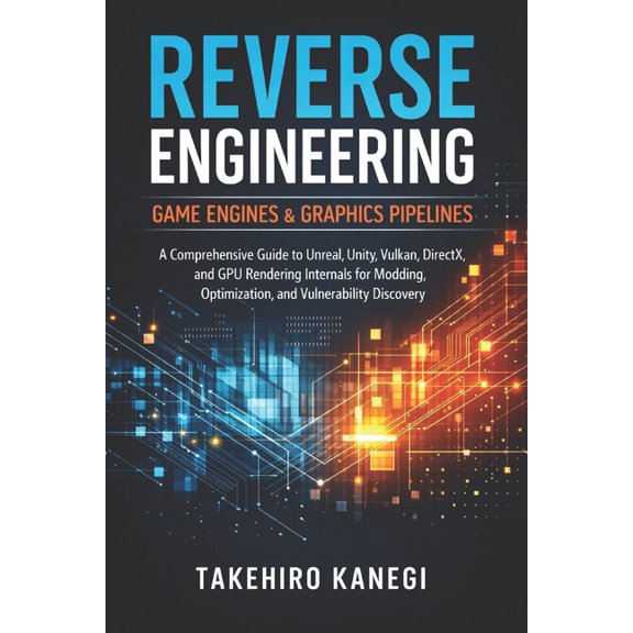 Reverse Engineering Game Engines & Graphics Pipelines: A Comprehensive Guide to Unreal, Unity, Vulkan, DirectX, and GPU , (Paperback)