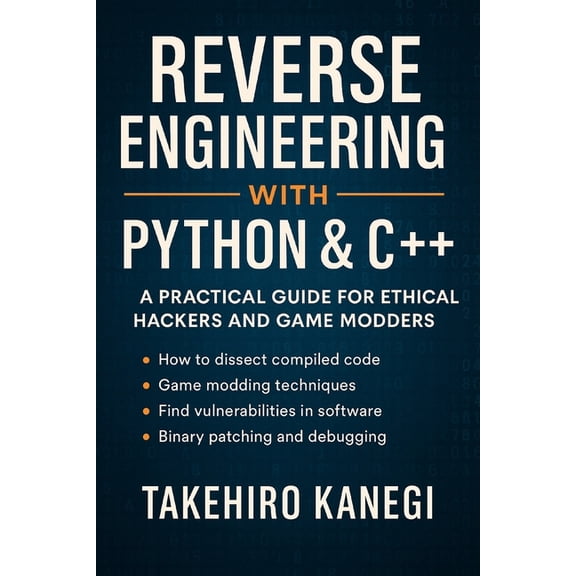 Reverse Engineering with Python & C++: A Practical Guide for Ethical Hackers and Game Modders, (Paperback)