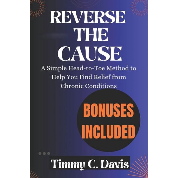 Reverse The Cause: A Simple Head-to-Toe Method to Help You Find Relief from Chronic Conditions, (Paperback)
