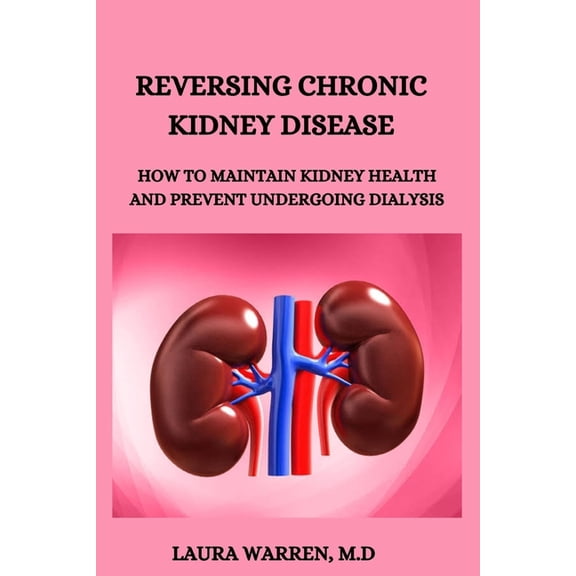 Reversing Chronic Kidney Disease: How to Maintain Kidney Health and Prevent Undergoing Dialysis, (Paperback)