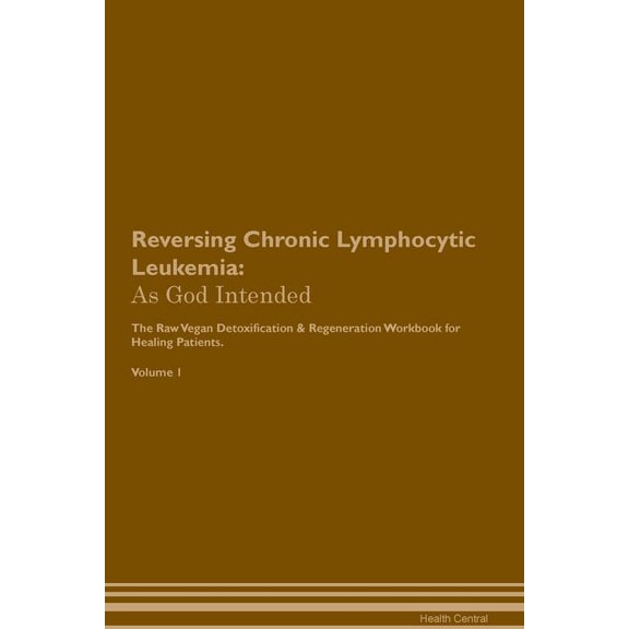 Reversing Chronic Lymphocytic Leukemia: As God Intended The Raw Vegan Plant-Based Detoxification & Regeneration Workbook for Healing Patients. Volume 1 (Paperback)