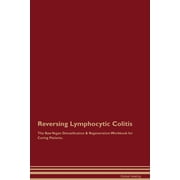 Reversing Lymphocytic Colitis The Raw Vegan Detoxification & Regeneration Workbook for Curing Patients., Paperback