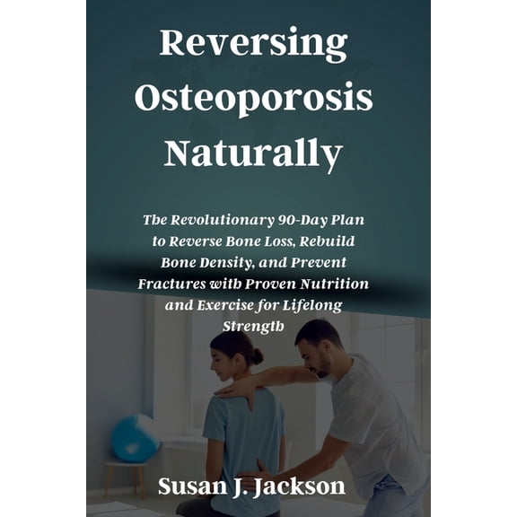 Reversing Osteoporosis Naturally: The Revolutionary 90-Day Plan to Reverse Bone Loss, Rebuild Bone Density, and Prevent , (Paperback)