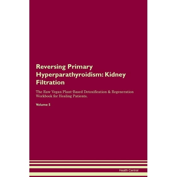 Reversing Primary Hyperparathyroidism: Kidney Filtration The Raw Vegan Plant-Based Detoxification & Regeneration Workboo, (Paperback)