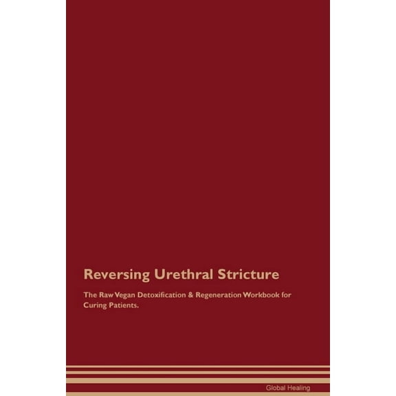 Reversing Urethral Stricture The Raw Vegan Detoxification & Regeneration Workbook for Curing Patients., (Paperback)