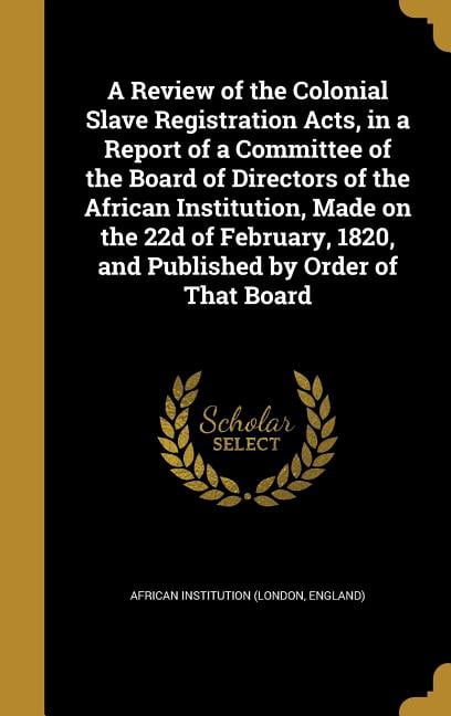 A Review of the Colonial Slave Registration Acts, in a Report of a ...