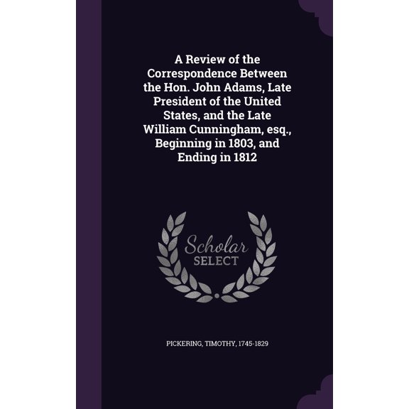 A Review of the Correspondence Between the Hon. John Adams, Late President of the United States, and the Late William Cunningham, Esq., Beginning in 1803, and Ending in 1812 Hardcover 1354353757 Tim