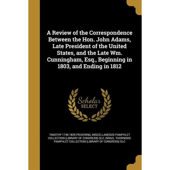 A Review of the Correspondence Between the Hon. John Adams, Late President of the United States, and the Late Wm. Cunningham, Esq., Beginning in 1803, and Ending in 1812 (Paperback)