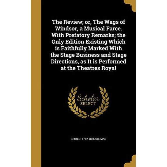 The Review; Or, the Wags of Windsor, a Musical Farce. with Prefatory Remarks; The Only Edition Existing Which Is Faithfully Marked with the Stage . as It Is Performed at the Theatres Roy 1373368020