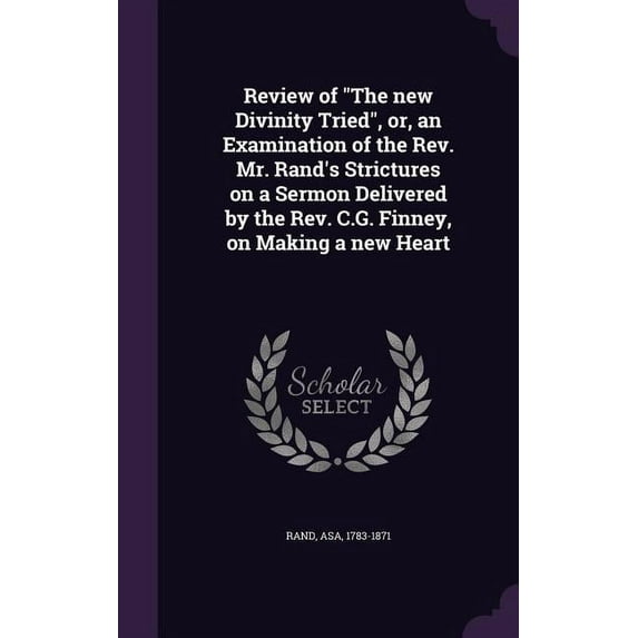 Review of "The new Divinity Tried", or, an Examination of the Rev. Mr. Rand's Strictures on a Sermon Delivered by the Rev. C.G. Finney, on Making a new Heart (Hardcover)