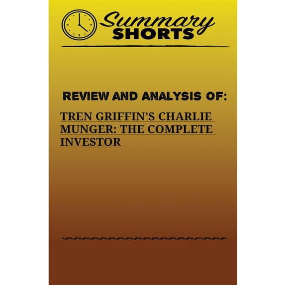 Summary Shorts Review And Analysis Of: : Tren Griffins's Charlie Munger: The Complete Investor, Book 12, (Paperback)