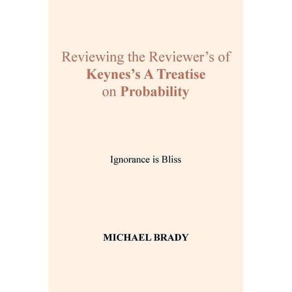 Reviewing the Reviewer's of Keynes's A Treatise on Probability: Ignorance is Bliss, (Paperback)