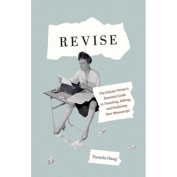 Revise: The Scholar-Writer's Essential Guide to Tweaking, Editing, and Perfecting Your Manuscript, (Hardcover)