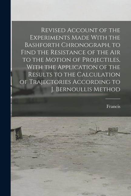 Revised Account of the Experiments Made With the Bashforth Chronograph ...
