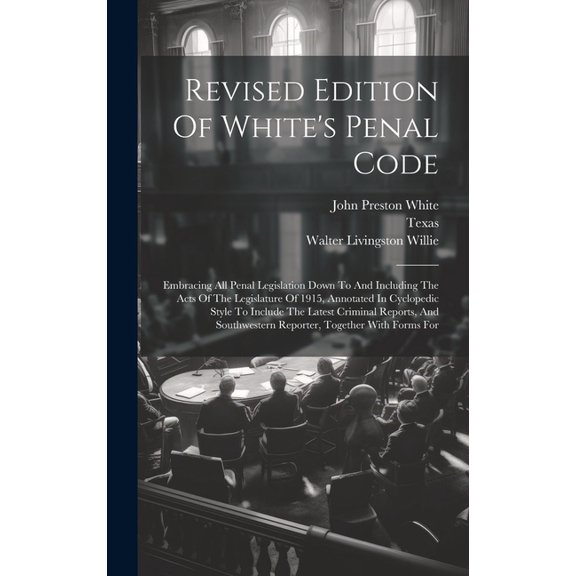Revised Edition Of White's Penal Code: Embracing All Penal Legislation Down To And Including The Acts Of The Legislature, (Hardcover)