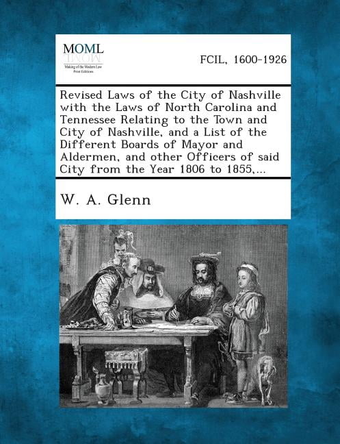 Revised Laws of the City of Nashville with the Laws of North Carolina and Tennessee Relating to the Town and City of Nas, (Paperback)