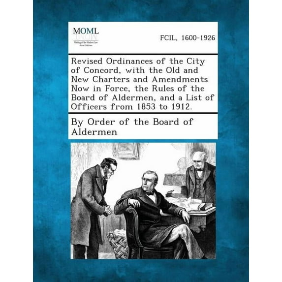 Revised Ordinances of the City of Concord, with the Old and New Charters and Amendments Now in Force, the Rules of the Board of Aldermen, and a List O (Paperback)