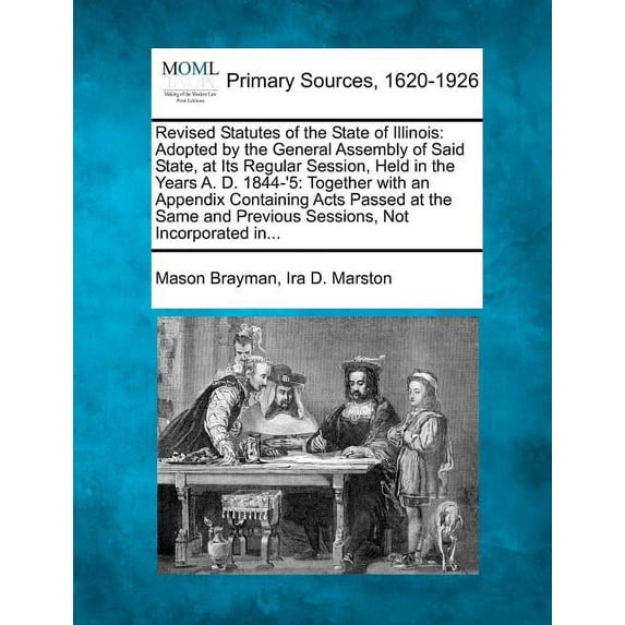 Revised Statutes of the State of Illinois: Adopted by the General Assembly of Said State, at Its Regular Session, Held in the Years A. D. 1844-'5: Together with an Appendix Containing Acts Passed at t