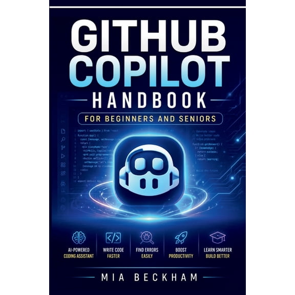 Revised and Updated Guides Updated GitHub Copilot Handbook for Beginners and Seniors: A Step-by-Step Guide to AI Coding Assistance, Writing Code, D, (Paperback)