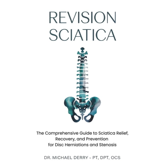 Revision Sciatica: The Comprehensive Guide to Sciatica Relief, Recovery, And Prevention for Disc Herniations and Spinal , (Paperback)