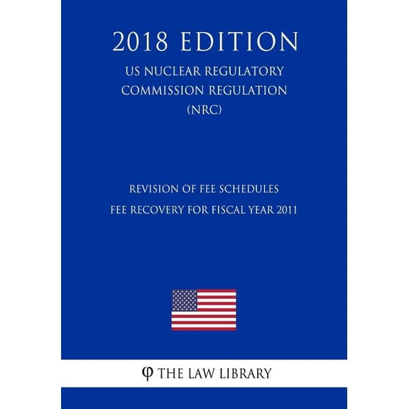 Revision of Fee Schedules - Fee Recovery for Fiscal Year 2011 (US Nuclear Regulatory Commission Regulation) (NRC) (2018 Edition) (Paperback)