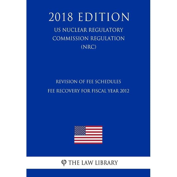Revision of Fee Schedules - Fee Recovery for Fiscal Year 2012 (US Nuclear Regulatory Commission Regulation) (NRC) (2018 Edition) (Paperback)