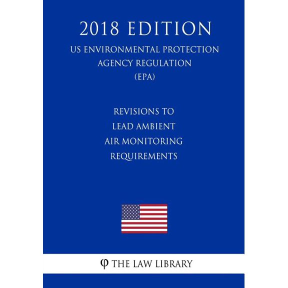 Revisions to Lead Ambient Air Monitoring Requirements US Environmental Protection Agency Regulation EPA 2018 Edition Us Environmental Protection Agency Regulation 2018 Paperback 1726469875 T