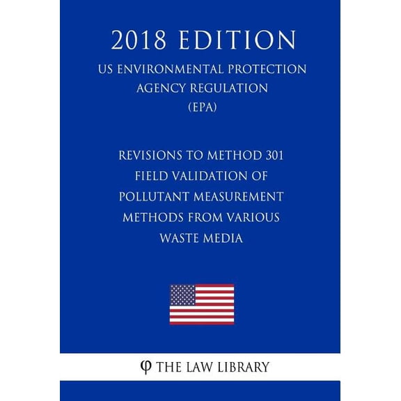 Revisions to Method 301 - Field Validation of Pollutant Measurement Methods from Various Waste Media (Us Environmental Protection Agency Regulation) (Epa) (2018 Edition) (Paperback)