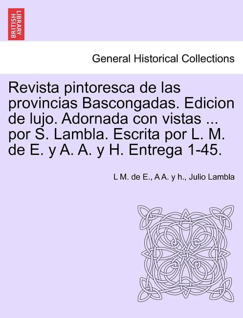 Revista Pintoresca de Las Provincias Bascongadas. Edicion de Lujo. Adornada Con Vistas ... Por S. Lambla. Escrita Por L. M. de E. y A. A. y H. Entrega 1-45. (Paperback)