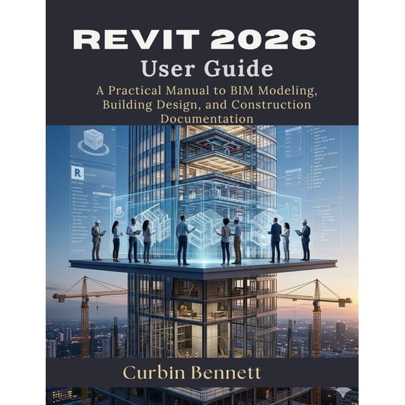 Revit 2026 User Guide: A Practical Manual to BIM Modeling, Building Design, and Construction Documentation, (Paperback)