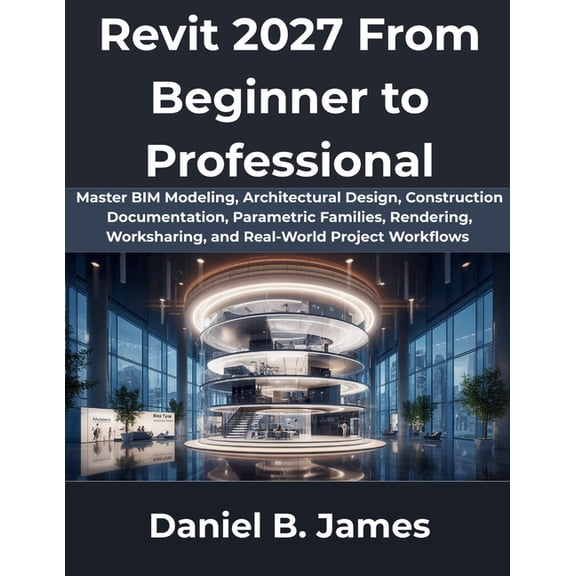 Revit 2027 From Beginner to Professional: Master BIM Modeling, Architectural Design, Construction Documentation, Paramet, (Paperback)