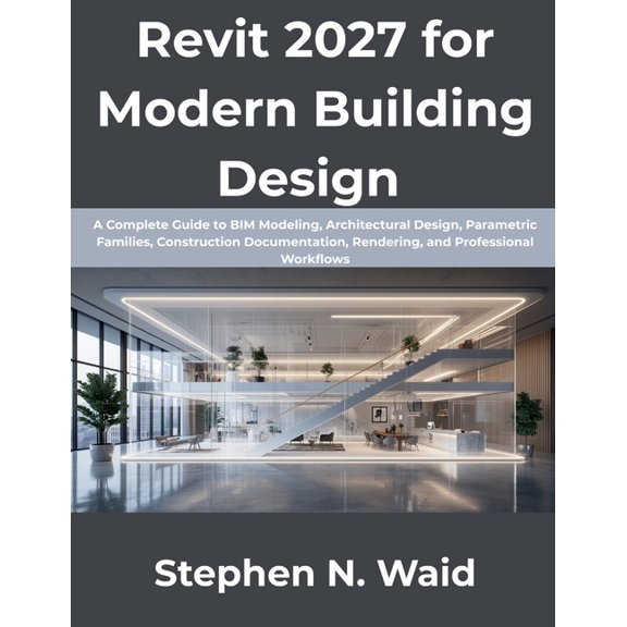 Revit 2027 for Modern Building Design: A Complete Guide to BIM Modeling, Architectural Design, Parametric Families, Cons, (Paperback)