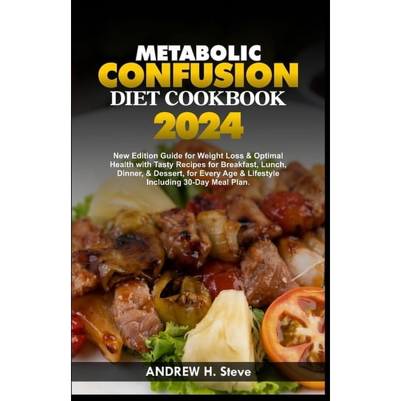 Revitalize Your Health: Metabolic Confusion Diet Cookbook: New Edition Guide for Weight Loss & Optimal Health with Tasty Recipes for Breakfast, Lunch, Dinner, & Dessert, for Every Age & Lifestyle Incl