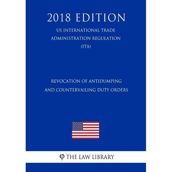 Revocation of Antidumping and Countervailing Duty Orders (Us International Trade Administration Regulation) (Ita) (2018 Edition) (Paperback)