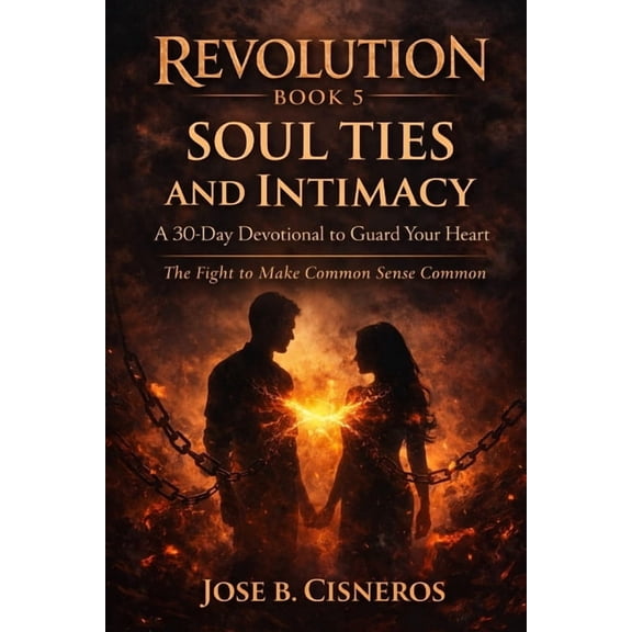 Revolution: The Fight to Make Common Sen Revolution Book 5 SOUL TIES and INTIMACY A 30-Day Devotional to Guard Your Heart: The fight to make common sense common, Book 5, (Paperback)