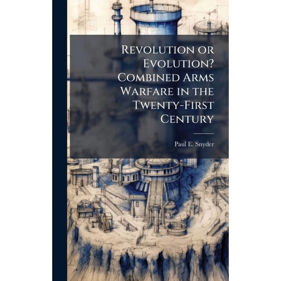 Revolution or Evolution? Combined Arms Warfare in the Twenty-First Century, (Hardcover)