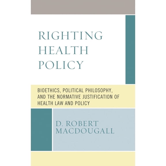 Revolutionary Bioethics Righting Health Policy: Bioethics, Political Philosophy, and the Normative Justification of Health Law and Policy, Book 5, (Paperback)