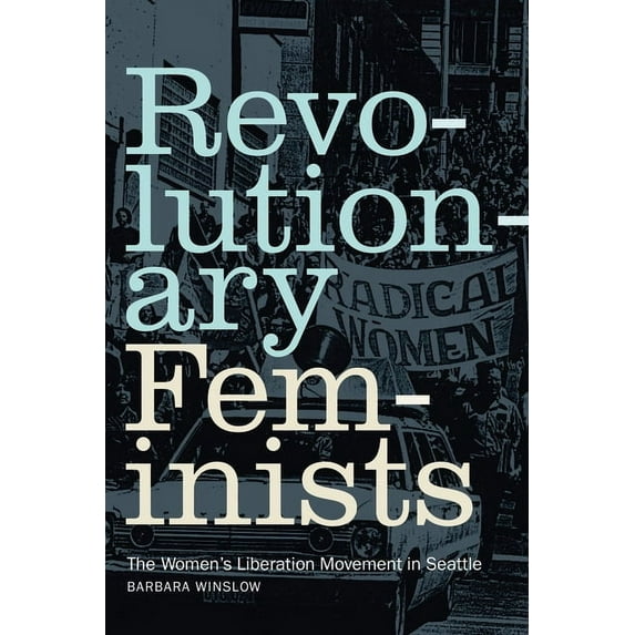 Revolutionary Feminists: The Women's Liberation Movement in Seattle, (Hardcover)