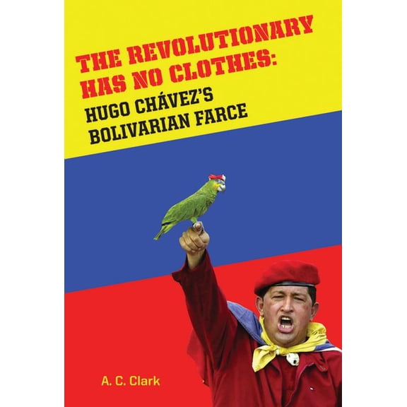 Revolutionary Has No Clothes: Hugo Chavez's Bolivian Farce, (Hardcover)