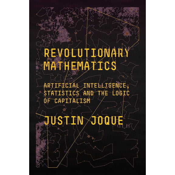Revolutionary Mathematics: Artificial Intelligence, Statistics and the Logic of Capitalism, (Paperback)