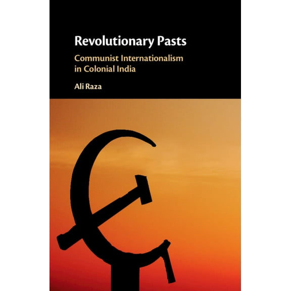 Revolutionary Pasts: Communist Internationalism in Colonial India, (Hardcover)