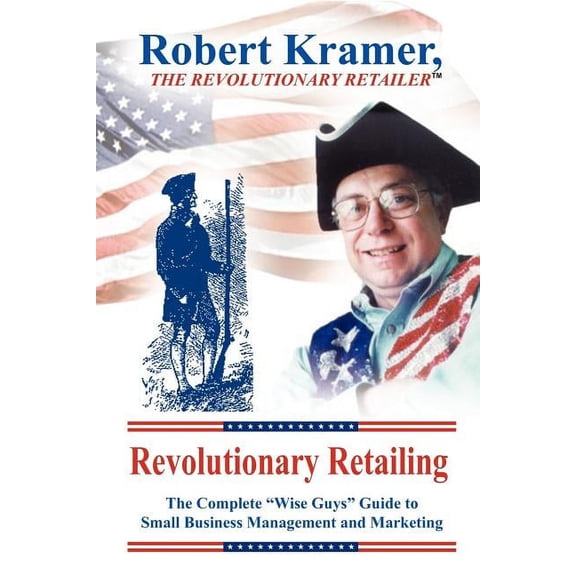 Revolutionary Retailing: The Complete "Wise Guys" Guide to Small Business Management and Marketing, (Paperback)