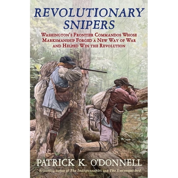 Revolutionary Snipers: Washington's Frontier Commandos Whose Marksmanship Forged a New Way of War and Helped Win the Rev, (Hardcover)
