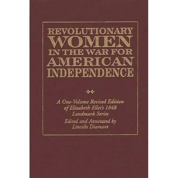 Revolutionary Women in the War for American Independence: A One-Volume Revised Edition of Elizabeth Ellet's 1848 Landmar, (Hardcover)