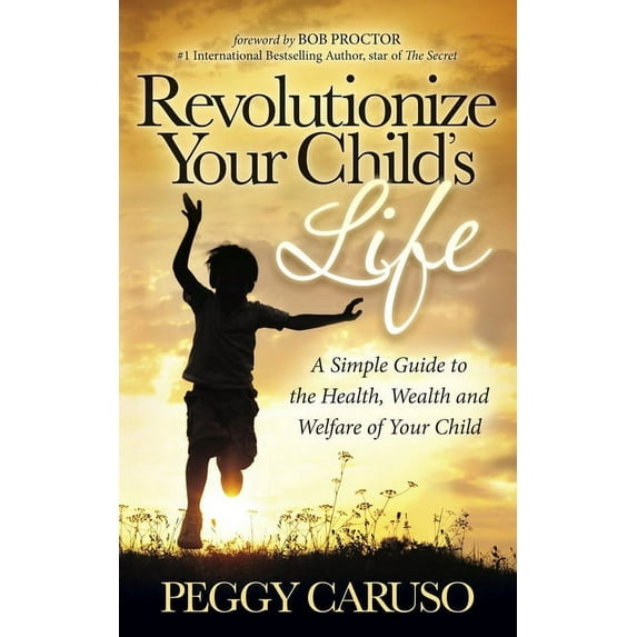 Revolutionize Your Child's Life: A Simple Guide to the Health, Wealth and Welfare of Your Child, (Paperback)
