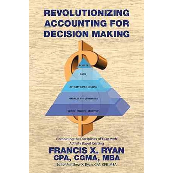 Revolutionizing Accounting for Decision Making: Combining the Disciplines of Lean with Activity Based Costing (Paperback)