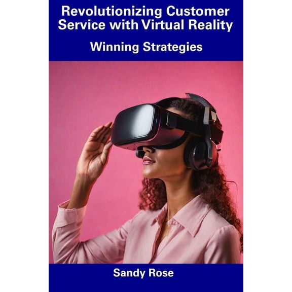 Revolutionizing Customer Service with Virtual Reality: Winning Strategies (Paperback)