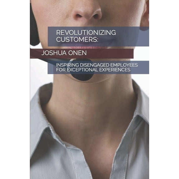 Revolutionizing Customers: : Inspiring Disengaged Employees for Exceptional Experiences (Paperback)