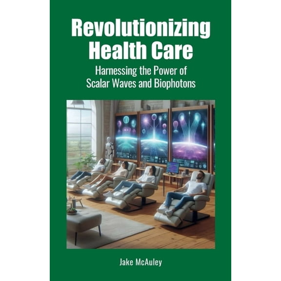 Revolutionizing Health Care: Harnessing the Power of Scalar Wave and Biophoton Technology, (Paperback)