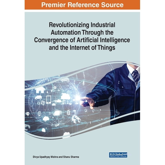 Revolutionizing Industrial Automation Through the Convergence of Artificial Intelligence and the Internet of Things, (Paperback)
